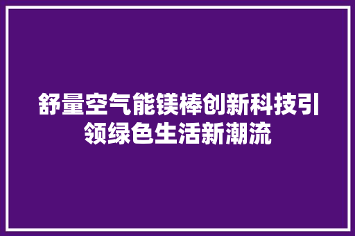 舒量空气能镁棒创新科技引领绿色生活新潮流 龙头管件