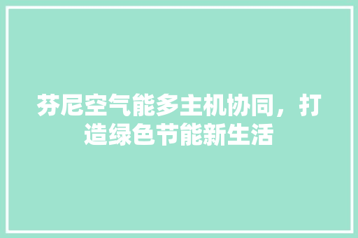 芬尼空气能多主机协同，打造绿色节能新生活 局部翻新
