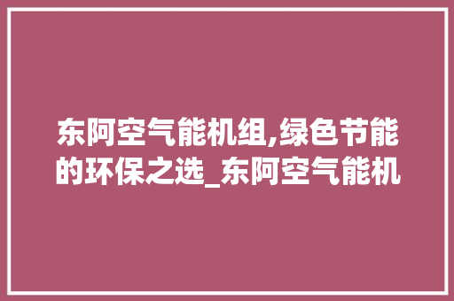 东阿空气能机组,绿色节能的环保之选_东阿空气能机组 空调 东阿空气能机组,绿色节能的环保之选_东阿空气能机组 东阿空气能机组,绿色节能的环保之选_东阿空气能机组 空调