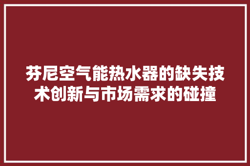 芬尼空气能热水器的缺失技术创新与市场需求的碰撞 旧房改造