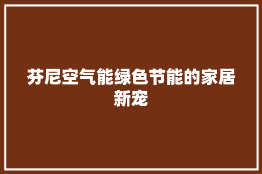 芬尼空气能绿色节能的家居新宠 空调