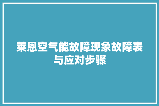 莱恩空气能故障现象故障表与应对步骤 家居维修