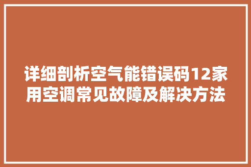 详细剖析空气能错误码12家用空调常见故障及解决方法 贴膜