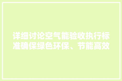 详细讨论空气能验收执行标准确保绿色环保、节能高效 装修设计