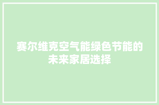 赛尔维克空气能绿色节能的未来家居选择 洁具维修