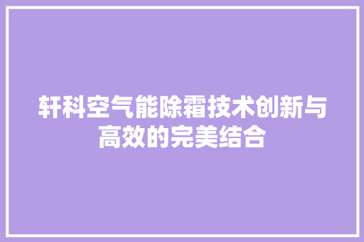 轩科空气能除霜技术创新与高效的完美结合 家居维修