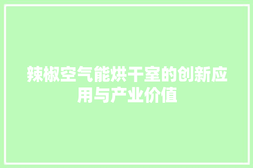 辣椒空气能烘干室的创新应用与产业价值 家电维护