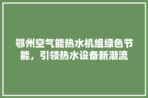 鄂州空气能热水机组绿色节能，引领热水设备新潮流 清洁保养