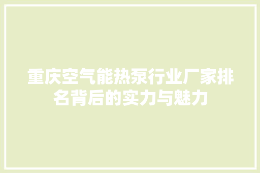 重庆空气能热泵行业厂家排名背后的实力与魅力 翻新改色