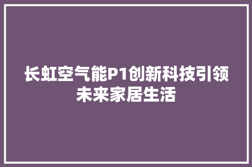 长虹空气能P1创新科技引领未来家居生活 水电维修