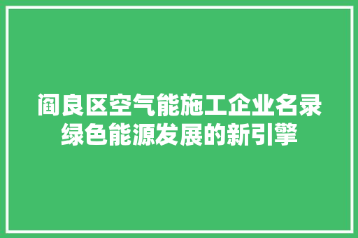 阎良区空气能施工企业名录绿色能源发展的新引擎 家具修理