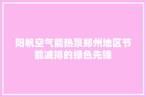 阳帆空气能热泵郑州地区节能减排的绿色先锋 冰箱