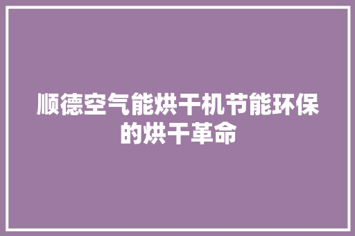 顺德空气能烘干机节能环保的烘干革命 空调