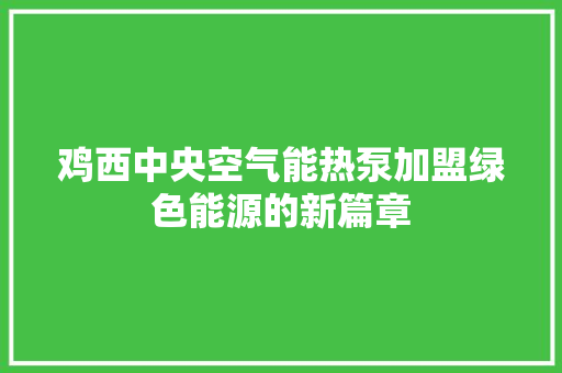 鸡西中央空气能热泵加盟绿色能源的新篇章 家电维护
