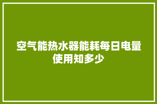 空气能热水器能耗每日电量使用知多少 家电维护