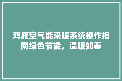 鸿雁空气能采暖系统操作指南绿色节能，温暖如春 龙头管件