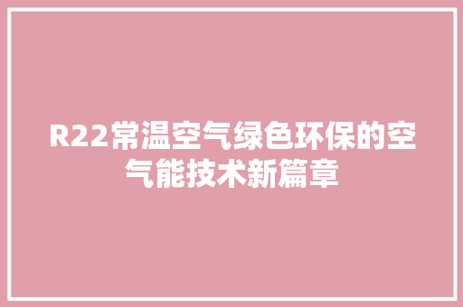 R22常温空气绿色环保的空气能技术新篇章 热水器