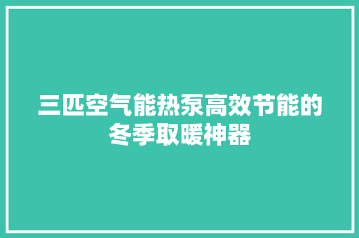 三匹空气能热泵高效节能的冬季取暖神器 旧房改造
