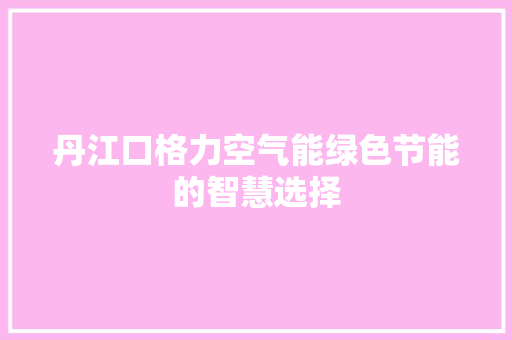 丹江口格力空气能绿色节能的智慧选择 龙头管件