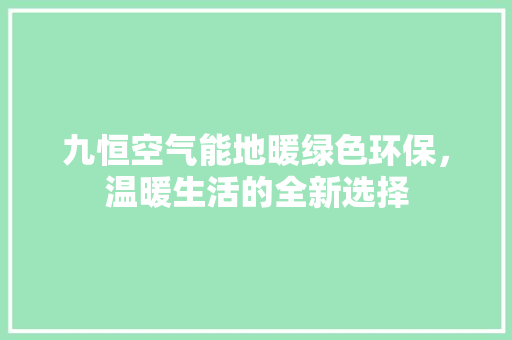 九恒空气能地暖绿色环保，温暖生活的全新选择 龙头管件