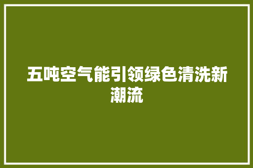 五吨空气能引领绿色清洗新潮流 冰箱
