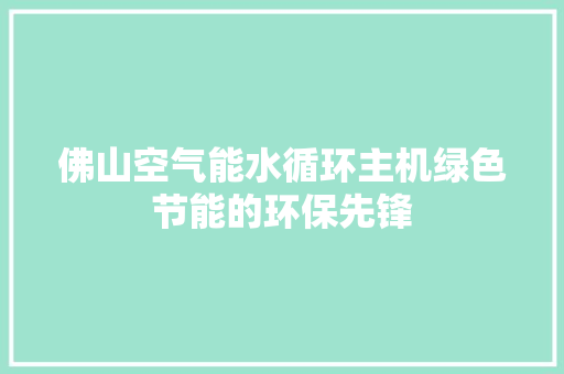 佛山空气能水循环主机绿色节能的环保先锋 翻新改色