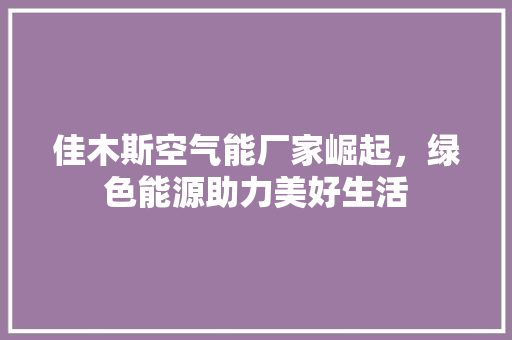 佳木斯空气能厂家崛起，绿色能源助力美好生活 灯具安装