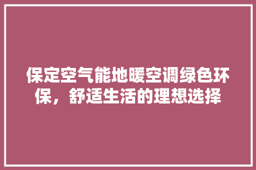 保定空气能地暖空调绿色环保，舒适生活的理想选择 水电维修