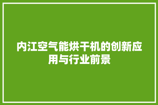 内江空气能烘干机的创新应用与行业前景 贴膜