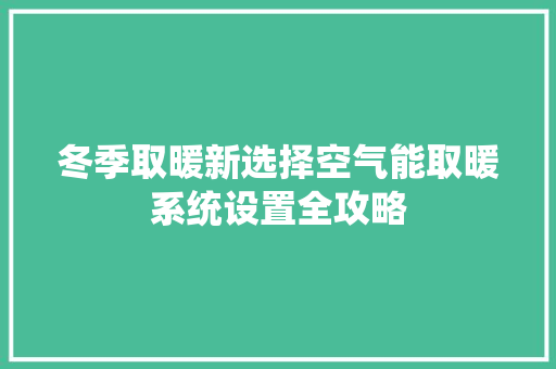 冬季取暖新选择空气能取暖系统设置全攻略 龙头管件