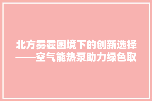 北方雾霾困境下的创新选择——空气能热泵助力绿色取暖 洁具维修