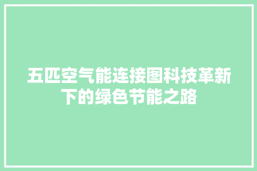 五匹空气能连接图科技革新下的绿色节能之路 家电维护
