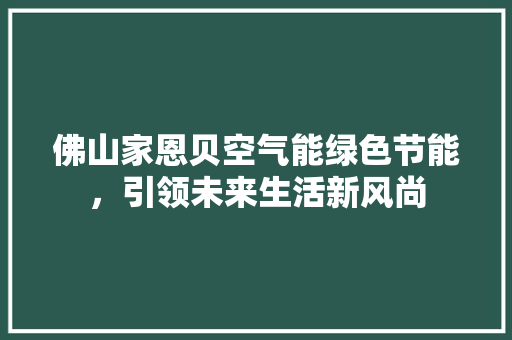 佛山家恩贝空气能绿色节能，引领未来生活新风尚 龙头管件