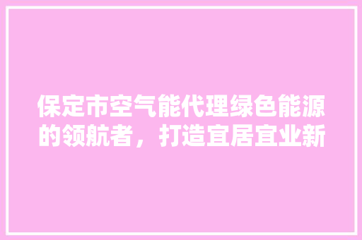 保定市空气能代理绿色能源的领航者，打造宜居宜业新环境 冰箱