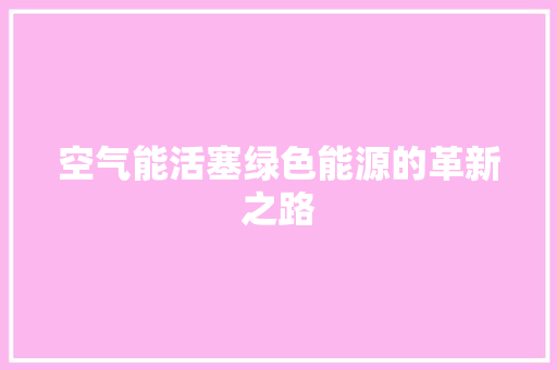 空气能活塞绿色能源的革新之路 空调