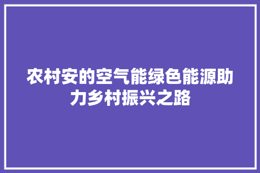 农村安的空气能绿色能源助力乡村振兴之路 家居维修