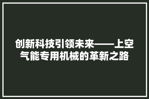 创新科技引领未来——上空气能专用机械的革新之路 装修设计