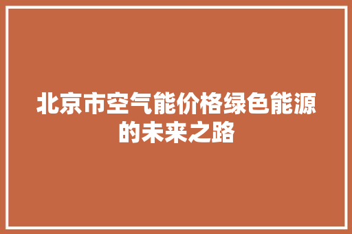 北京市空气能价格绿色能源的未来之路 贴膜