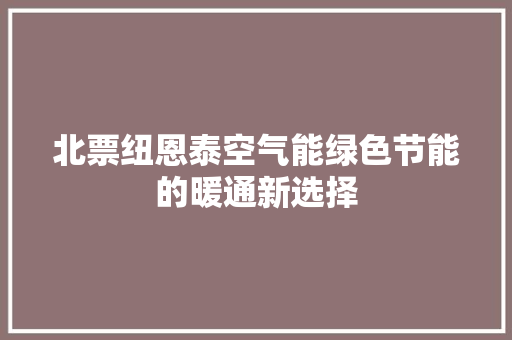 北票纽恩泰空气能绿色节能的暖通新选择 装修设计