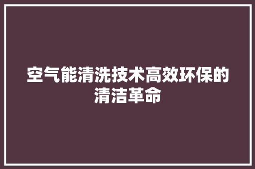 空气能清洗技术高效环保的清洁革命 洁具维修