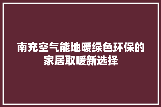 南充空气能地暖绿色环保的家居取暖新选择 空调
