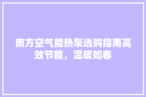 南方空气能热泵选购指南高效节能，温暖如春 冰箱