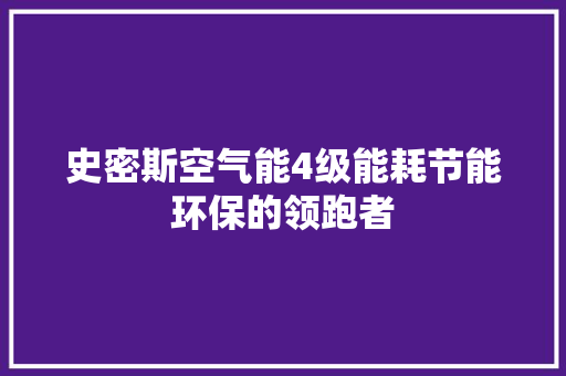 史密斯空气能4级能耗节能环保的领跑者 翻新改色