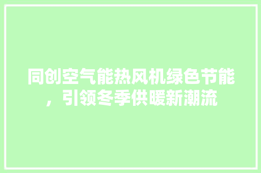 同创空气能热风机绿色节能，引领冬季供暖新潮流 贴膜
