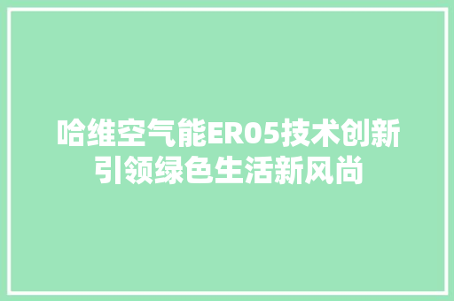 哈维空气能ER05技术创新引领绿色生活新风尚 贴膜