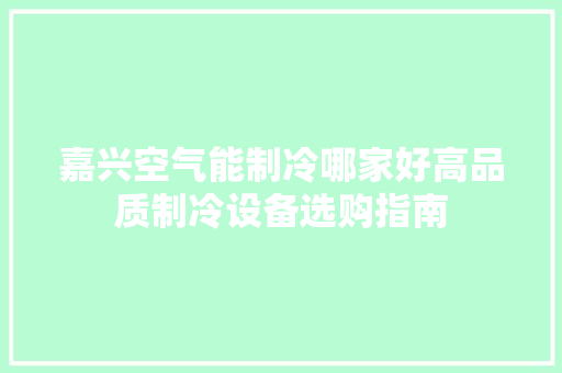 嘉兴空气能制冷哪家好高品质制冷设备选购指南 水电维修