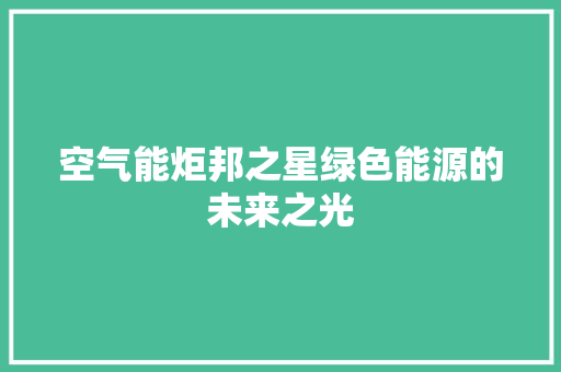 空气能炬邦之星绿色能源的未来之光 家居维修