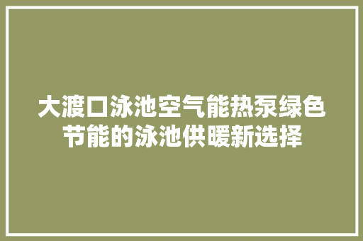 大渡口泳池空气能热泵绿色节能的泳池供暖新选择 洗衣机