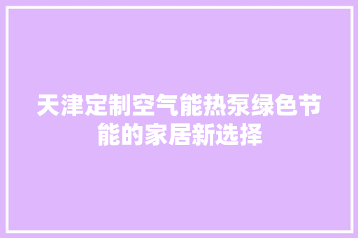 天津定制空气能热泵绿色节能的家居新选择 家居维修