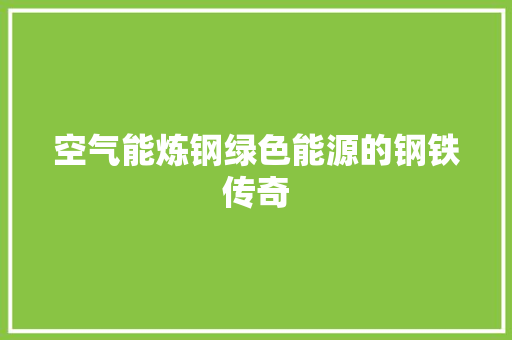 空气能炼钢绿色能源的钢铁传奇 清洁保养